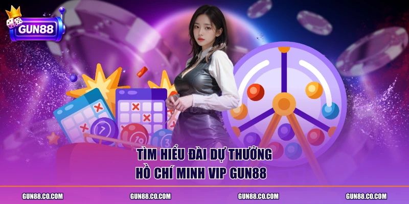 Tìm hiểu đài dự thưởng Hồ Chí Minh Vip GUN88